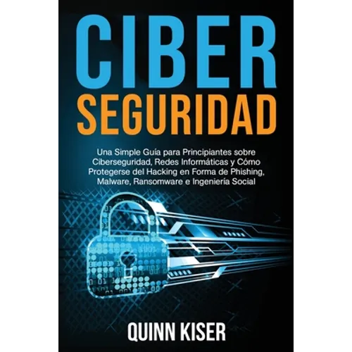 Ciberseguridad Una Simple Guía para Principiantes sobre Ciberseguridad, Redes Informáticas y Cómo Protegerse del Hacking en Forma de Phishing, Malware - Paperback