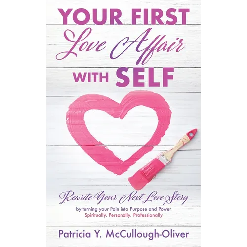 Your First Love Affair with Self: Rewrite Your Next Love Story by turning your Pain into Purpose and Power Spiritually. Personally. Professionally - Paperback