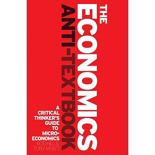 The Economics Anti-Textbook: A Critical Thinker's Guide to Microeconomics - Paperback