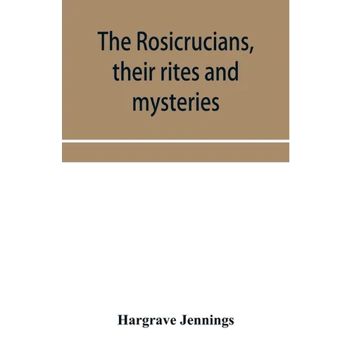 The Rosicrucians, their rites and mysteries; with chapters on the ancient fire- and serpent-worshipers, and explanations of the mystic symbols represe - Paperback