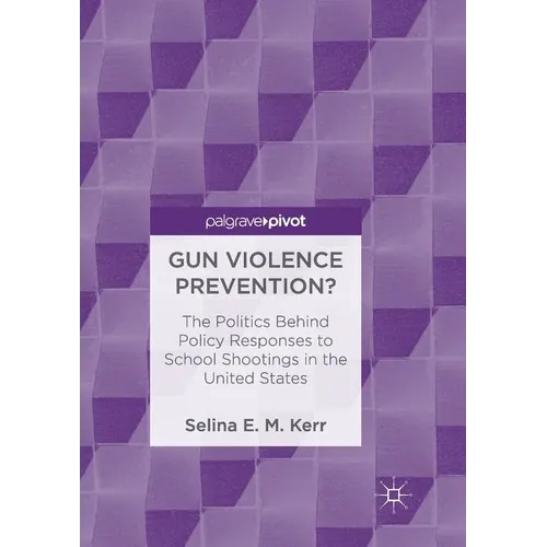 Gun Violence Prevention?: The Politics Behind Policy Responses to School Shootings in the United States - Paperback