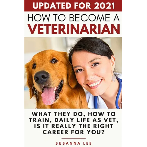 How to Become a Veterinarian: What They Do, How To Train, Daily Life As Vet, Is It Really The Right Career For You? - Paperback