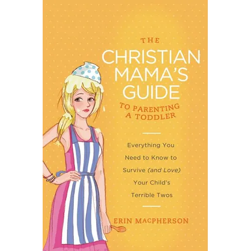 The Christian Mama's Guide to Parenting a Toddler: Everything You Need to Know to Survive (and Love) Your Child's Terrible Twos - Paperback