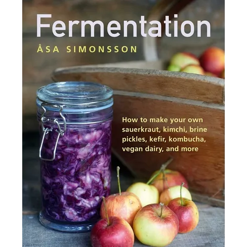 Fermentation: How to Make Your Own Sauerkraut, Kimchi, Brine Pickles, Kefir, Kombucha, Vegan Dairy, and More - Hardcover