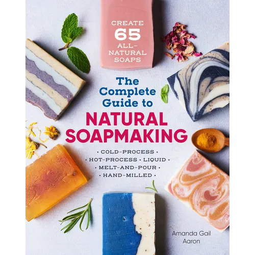 The Complete Guide to Natural Soap Making: Create 65 All-Natural Cold-Process, Hot-Process, Liquid, Melt-And-Pour, and Hand-Milled Soaps - Paperback