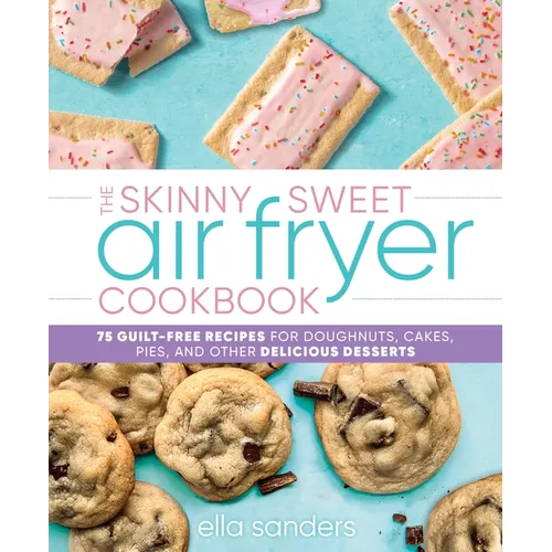 The Skinny Sweet Air Fryer Cookbook: 75 Guilt-Free Recipes for Doughnuts, Cakes, Pies, and Other Delicious Desserts - Hardcover