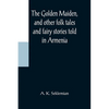 The Golden Maiden, and other folk tales and fairy stories told in Armenia - Paperback