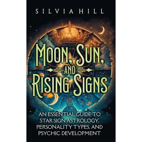 Moon, Sun, and Rising Signs: An Essential Guide to Star Sign Astrology, Personality Types, and Psychic Development - Hardcover