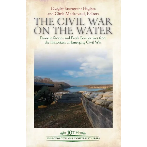 The Civil War on the Water: Favorite Stories and Fresh Perspectives from the Historians at Emerging Civil War - Hardcover