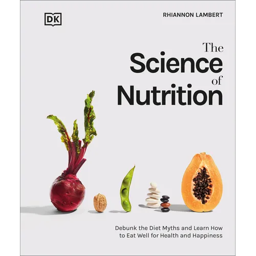 The Science of Nutrition: Debunk the Diet Myths and Learn How to Eat Responsibly for Health and Happiness - Hardcover