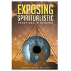 Exposing Spiritualistic Practices in Healing (New Edition) - Paperback