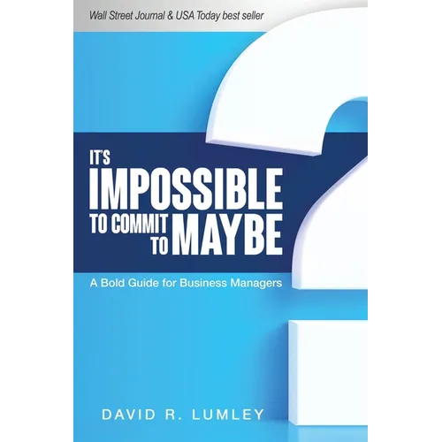It's Impossible to Commit to Maybe: A Bold Guide for Business Managers - Paperback