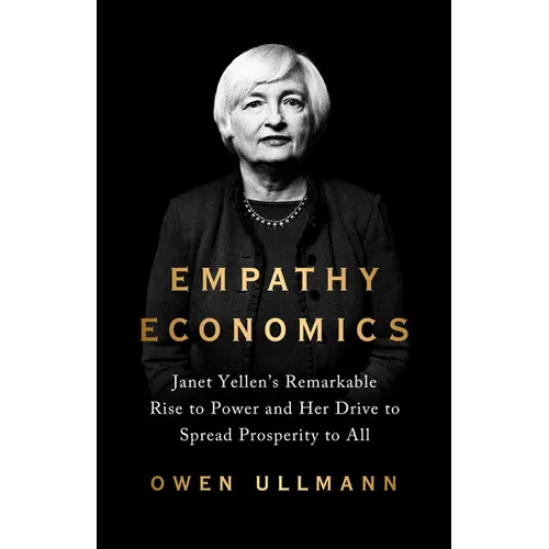 Empathy Economics: Janet Yellen's Remarkable Rise to Power and Her Drive to Spread Prosperity to All - Hardcover