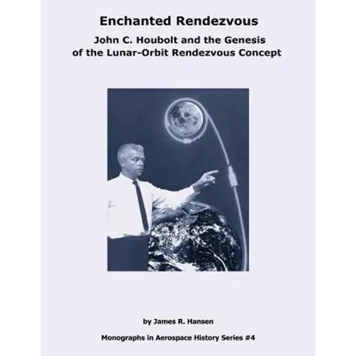 Enchanted Rendezvous: John C. Houbolt and the Genesis of the Lunar-Orbit Rendezvous Concept - Paperback