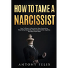 How To Tame A Narcissist: How To Disarm A Narcissist, Stop Caretaking, Stop Being Abused By A Narcissist And Get Anything You Want From Them: - Paperback