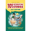 101 Interesting Stories About Everything: Incredibly Cool Stories About History, Discoveries, Wars, Sports, Nature, People, and More for Curious Minds - Hardcover