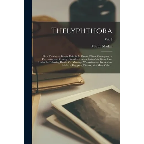 Thelyphthora; or, a Treatise on Female Ruin, in Its Causes, Effects, Consequences, Prevention, and Remedy; Considered on the Basis of the Divine Law: - Paperback