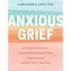 Anxious Grief: A Clinician's Guide to Supporting Grieving Clients Experiencing Anxiety, Panic, and Fear - Paperback