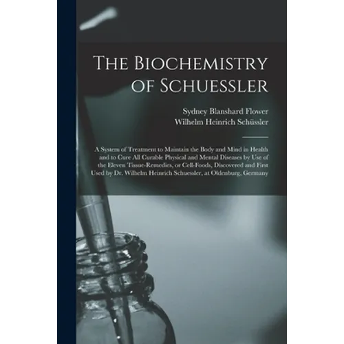 The Biochemistry of Schuessler; a System of Treatment to Maintain the Body and Mind in Health and to Cure All Curable Physical and Mental Diseases by - Paperback