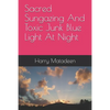 Sacred Sungazing And Toxic Junk Blue Light At Night - Paperback
