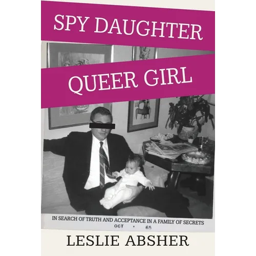 Spy Daughter, Queer Girl: In Search of Truth and Acceptance in a Family of Secrets - Hardcover