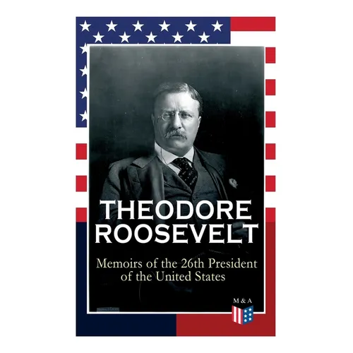 THEODORE ROOSEVELT - Memoirs of the 26th President of the United States: Boyhood and Youth, Education, Political Ideals, Political Career (the New Yor - Paperback