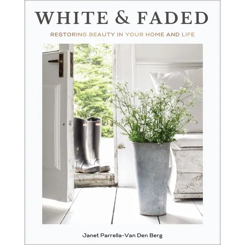 White and Faded: Restoring Beauty in Your Home and Life (the Perfect Gift for People Who Love Interior Design, Decorating, and Creating Beautiful, Hea - Hardcover