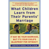 What Children Learn from Their Parents' Marriage: It May Be Your Marriage, But It's Your Child's Blueprint for Intimacy - Paperback
