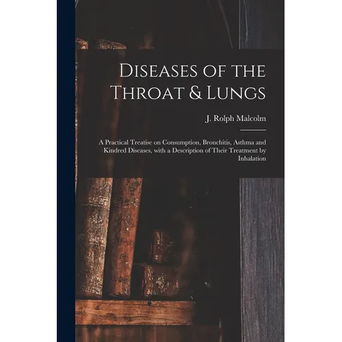 Diseases of the Throat & Lungs [microform]: a Practical Treatise on Consumption, Bronchitis, Asthma and Kindred Diseases, With a Description of Their - Paperback