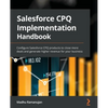 Salesforce CPQ Implementation Handbook: Configure Salesforce CPQ products to close more deals and generate higher revenue for your business - Paperback