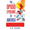 The Opioid Epidemic Of America: What You Need Know About The Opiate and Opioid Crisis... And How We Can Heal From It - Paperback