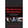 When Men Buy Sex: Who Really Pays?: Canadian Stories of Exploitation, Survival, and Advocacy - Hardcover