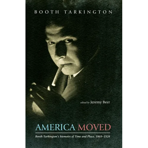 America Moved: Booth Tarkington's Memoirs of Time and Place, 1869-1928 - Hardcover
