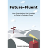Future-Fluent: How Organizations Use Foresight to Thrive in Turbulent Times - Hardcover