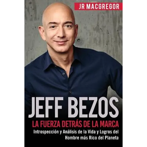 Jeff Bezos: La Fuerza Detrás de la Marca: Introspección y Análisis de la Vida y Logros del Hombre más Rico del Planeta - Paperback