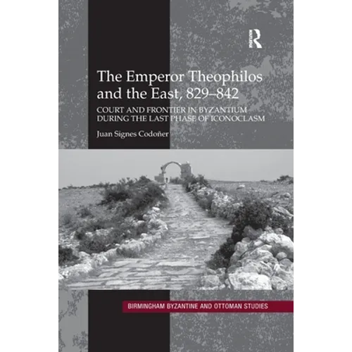 The Emperor Theophilos and the East, 829-842: Court and Frontier in Byzantium During the Last Phase of Iconoclasm - Paperback