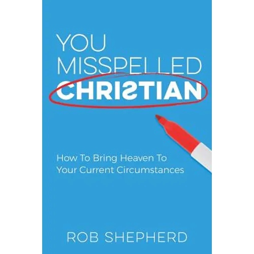 You Misspelled Christian: How To Bring Heaven To Your Current Circumstances - Paperback