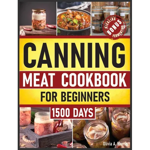 Canning Meat Cookbook for Beginners: Preserve Your Meat and Game Safely Delicious and Affordable Traditional Recipes for Long-Term Pantry Staples - Hardcover