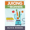 Juicing for Beginners: Learn How to Juice for Weight Loss & Health Benefits If You Have Never Juiced Before! - Paperback