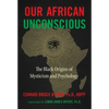 Our African Unconscious: The Black Origins of Mysticism and Psychology - Paperback