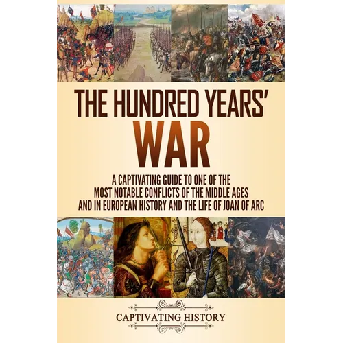 The Hundred Years' War: A Captivating Guide to One of the Most Notable Conflicts of the Middle Ages and in European History and the Life of Joan of Ar - Paperback