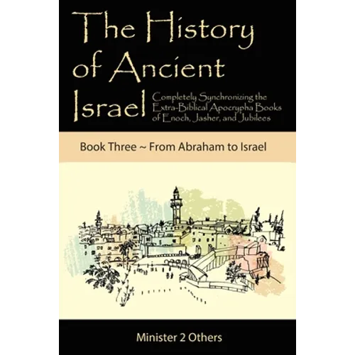 The History of Ancient Israel: Completely Synchronizing the Extra-Biblical Apocrypha Books of Enoch, Jasher, and Jubilees: Book 3 From Abraham to Isra - Paperback