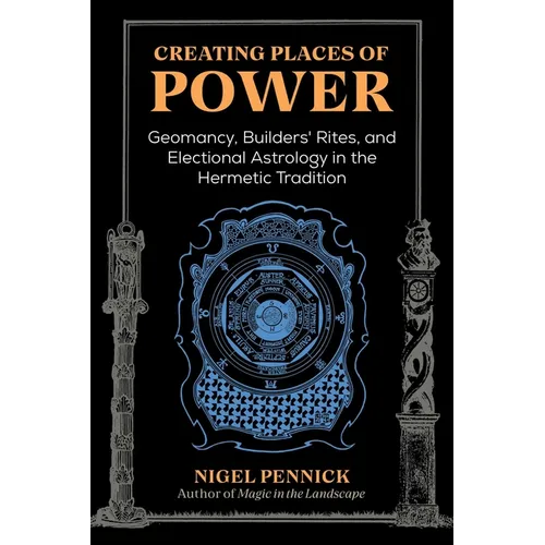 Creating Places of Power: Geomancy, Builders' Rites, and Electional Astrology in the Hermetic Tradition - Paperback
