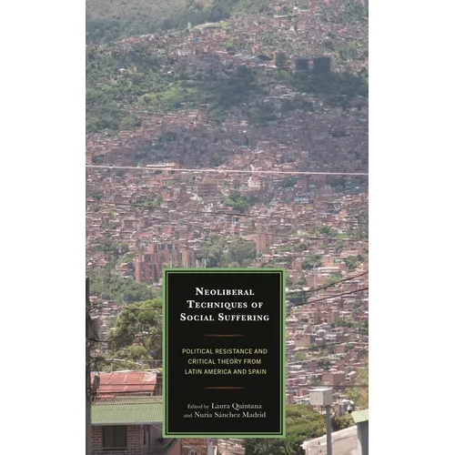 Neoliberal Techniques of Social Suffering: Political Resistance and Critical Theory from Latin America and Spain - Hardcover
