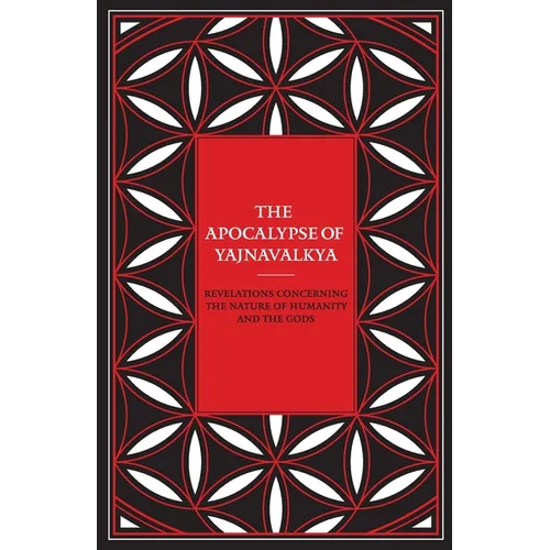 The Apocalypse of Yajnavalkya: Revelations Concerning the Nature of Humanity and the Gods - Paperback