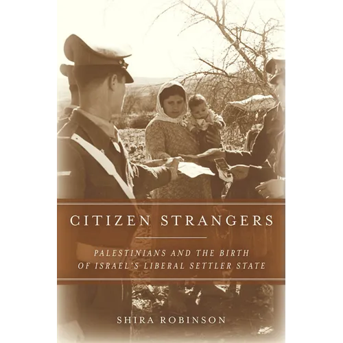 Citizen Strangers: Palestinians and the Birth of Israel's Liberal Settler State - Hardcover