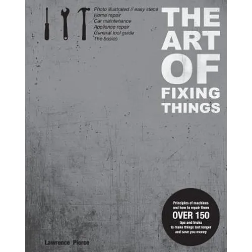 The Art of Fixing Things, principles of machines, and how to repair them: 150 tips and tricks to make things last longer, and save you money. - Paperback