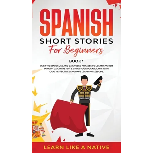 Spanish Short Stories for Beginners Book 1: Over 100 Dialogues and Daily Used Phrases to Learn Spanish in Your Car. Have Fun & Grow Your Vocabulary, w - Hardcover