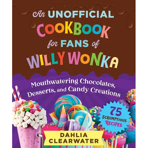 An Unofficial Cookbook for Fans of Willy Wonka: Mouthwatering Chocolates, Desserts, and Candy Creations--75 Scrumptious Recipes! - Hardcover