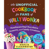 An Unofficial Cookbook for Fans of Willy Wonka: Mouthwatering Chocolates, Desserts, and Candy Creations--75 Scrumptious Recipes! - Hardcover